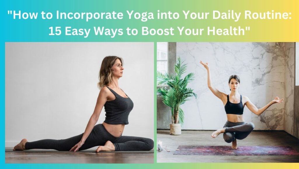 "How to Incorporate Yoga into Your Daily Routine: 15 Easy Ways to Boost Your Health"