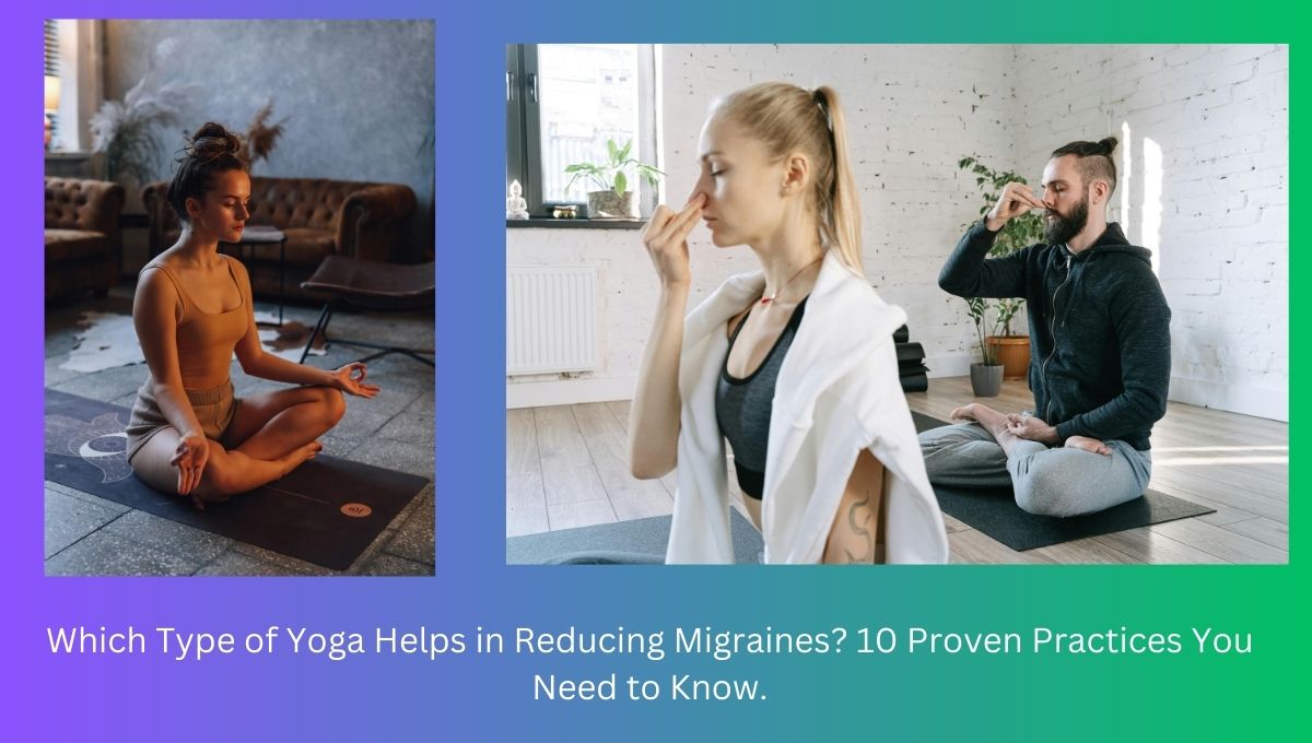 Which Type of Yoga Helps in Reducing Migraines? 10 Proven Practices You Need to Know.